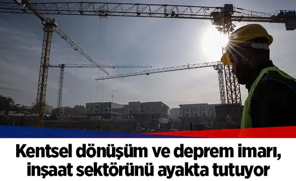Kentsel dönüşüm ve deprem imarı, inşaat sektörünü ayakta tutuyor