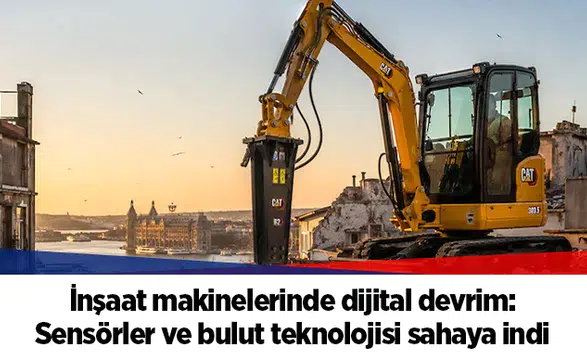 İnşaat makinelerinde dijital devrim: Sensörler ve bulut teknolojisi sahaya indi