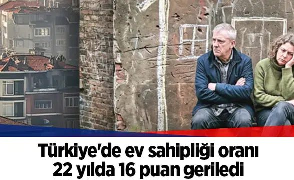 Türkiye'de ev sahipliği oranı 22 yılda 16 puan geriledi