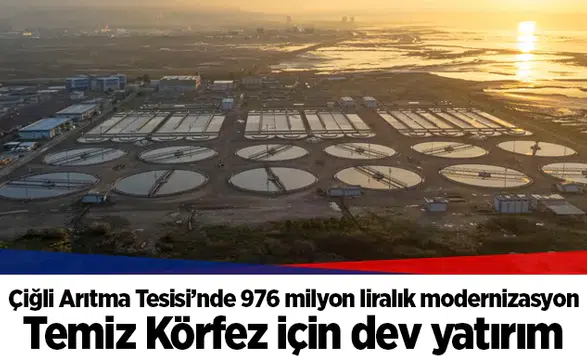 Çiğli Arıtma Tesisi’nde 976 milyon liralık modernizasyon: Temiz Körfez için dev yatırım
