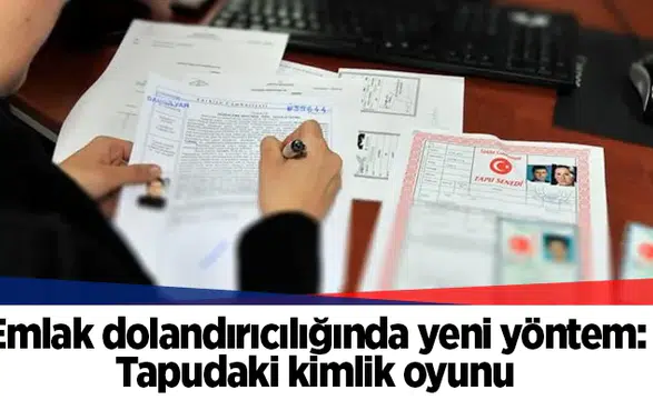 Emlak dolandırıcılığında yeni yöntem: Tapudaki kimlik oyunu