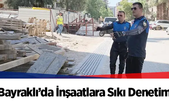 Bayraklı’da İnşaatlara Sıkı Denetim
