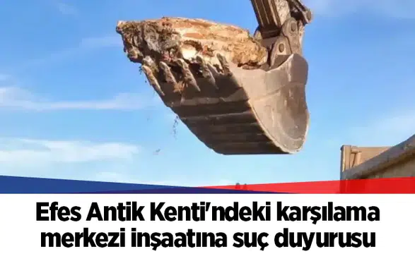 Efes Antik Kenti'ndeki karşılama merkezi inşaatına suç duyurusu