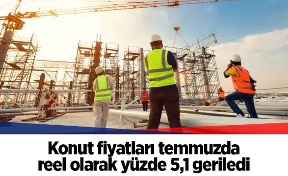 Konut fiyatları temmuzda reel olarak yüzde 5,1 geriledi