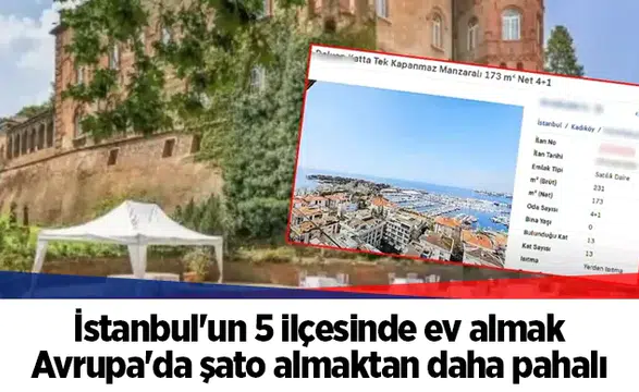İstanbul'un 5 ilçesinde ev almak Avrupa'da şato almaktan daha pahalı