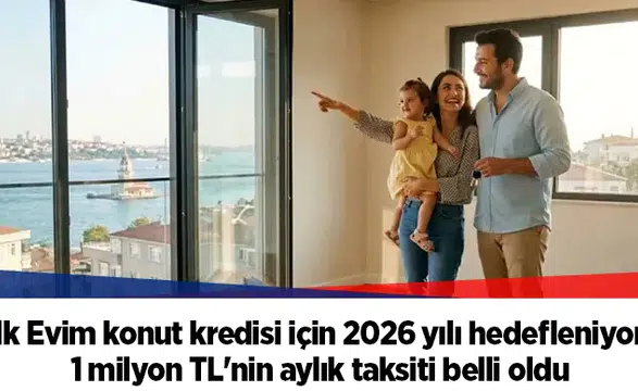 İlk Evim konut kredisi için 2026 yılı hedefleniyor: 1 milyon TL'nin aylık taksiti belli oldu