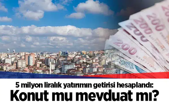 5 milyon liralık yatırımın getirisi hesaplandı: Konut mu mevduat mı?