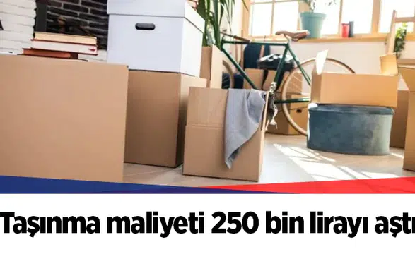 Taşınma maliyeti 250 bin lirayı aştı