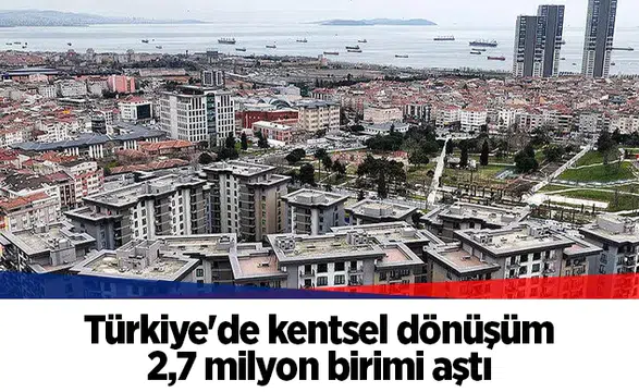 Türkiye'de kentsel dönüşüm 2,7 milyon birimi aştı