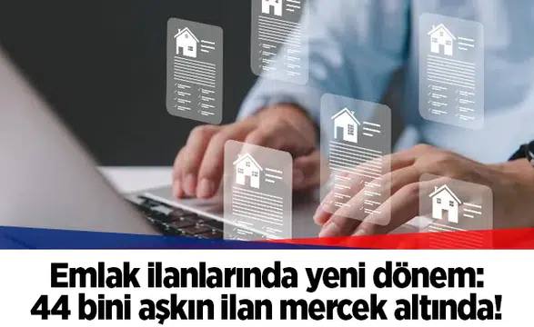 Emlak ilanlarında yeni dönem: 44 bini aşkın ilan mercek altında!