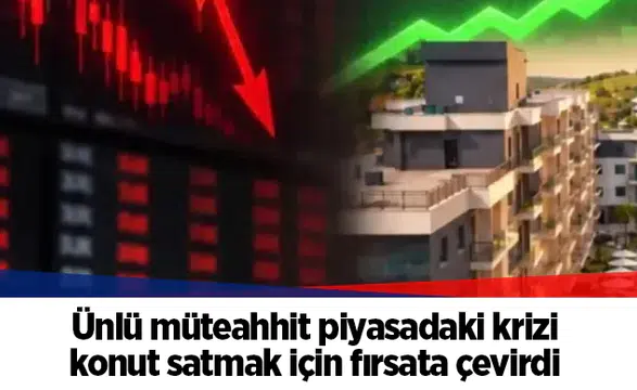 Ünlü müteahhit piyasadaki krizi konut satmak için fırsata çevirdi
