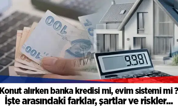 Konut alırken banka kredisi mi, evim sistemi mi ? İşte arasındaki farklar, şartlar ve riskler...