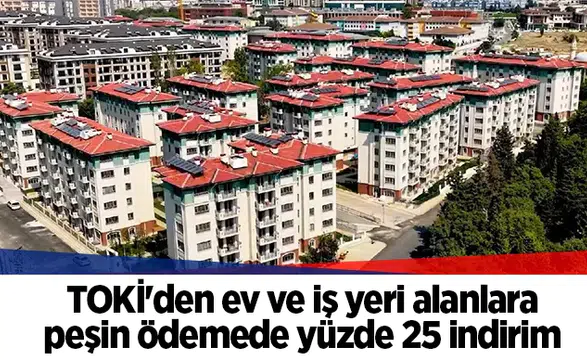 TOKİ'den ev ve iş yeri alanlara peşin ödemede yüzde 25 indirim