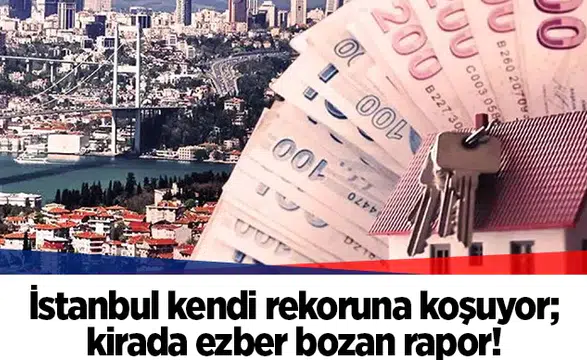 İstanbul kendi rekoruna koşuyor; kirada ezber bozan rapor!