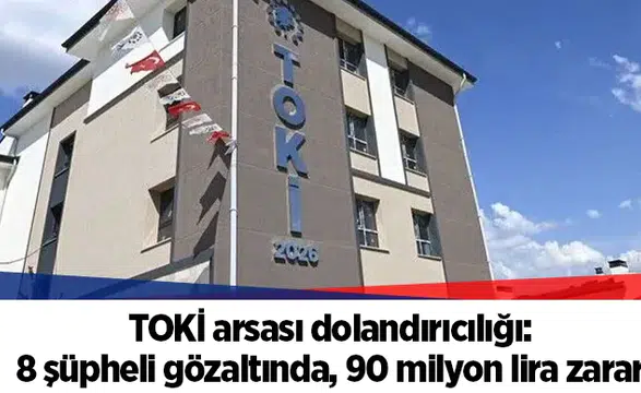 TOKİ arsası dolandırıcılığı: 8 şüpheli gözaltında, 90 milyon lira zarar