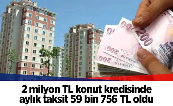2 milyon TL konut kredisinde aylık taksit 59 bin 756 TL oldu
