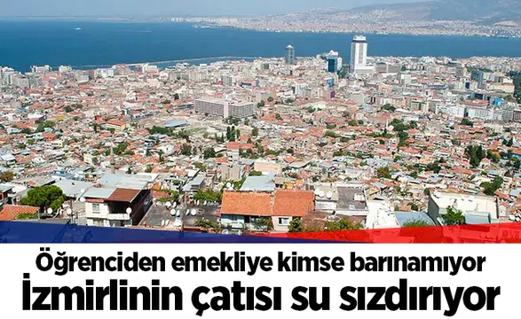 Öğrenciden emekliye kimse barınamıyor... İzmirlinin çatısı su sızdırıyor