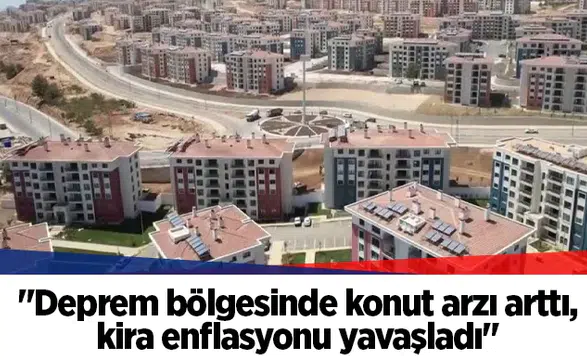 "Deprem bölgesinde konut arzı arttı, kira enflasyonu yavaşladı"