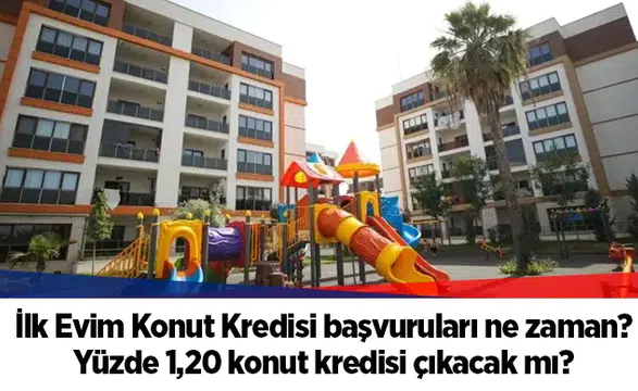 İlk Evim Konut Kredisi başvuruları ne zaman? Yüzde 1,20 konut kredisi çıkacak mı?