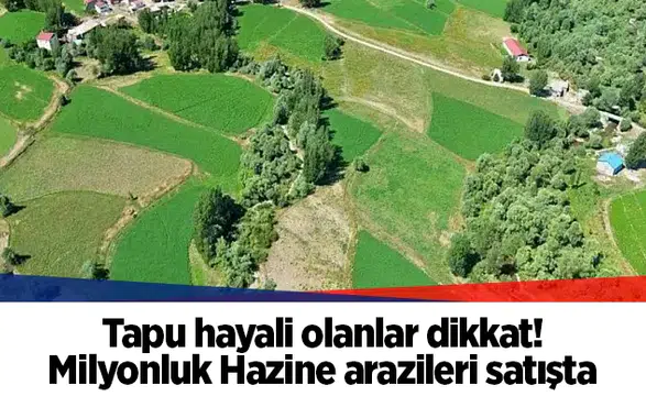 Tapu hayali olanlar dikkat! Milyonluk Hazine arazileri satışta