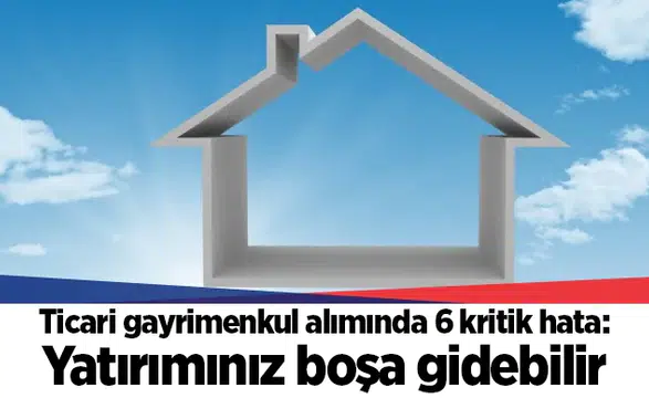 Ticari gayrimenkul alımında 6 kritik hata: Yatırımınız boşa gidebilir