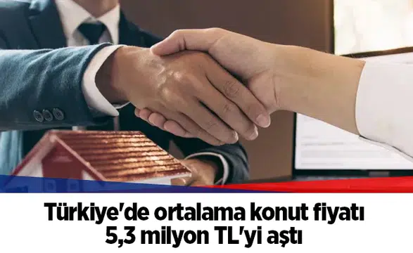Türkiye'de ortalama konut fiyatı 5,3 milyon TL'yi aştı