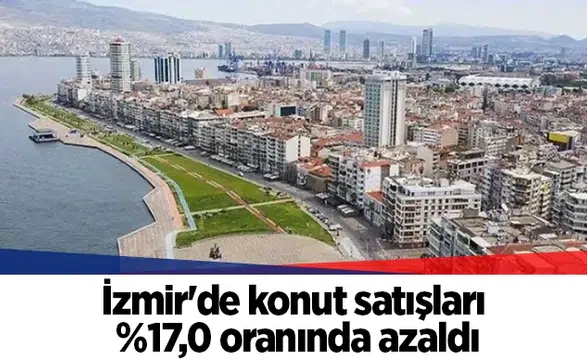 İzmir'de konut satışları %17,0 oranında azaldı