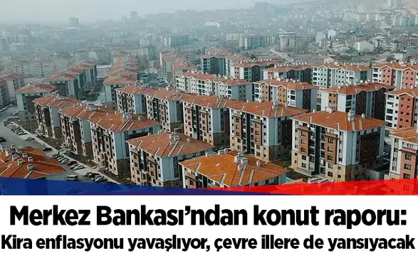 Merkez Bankası’ndan konut raporu: Kira enflasyonu yavaşlıyor, çevre illere de yansıyacak