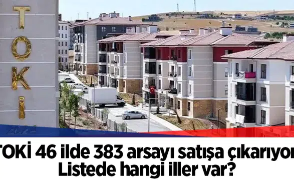 TOKİ 46 ilde 383 arsayı satışa çıkarıyor: Listede hangi iller var?