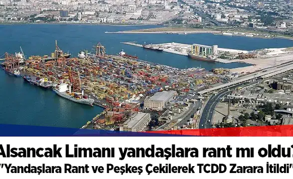 Alsancak Limanı yandaşlara rant mı oldu?  "Yandaşlara Rant ve Peşkeş Çekilerek TCDD Zarara İtildi"