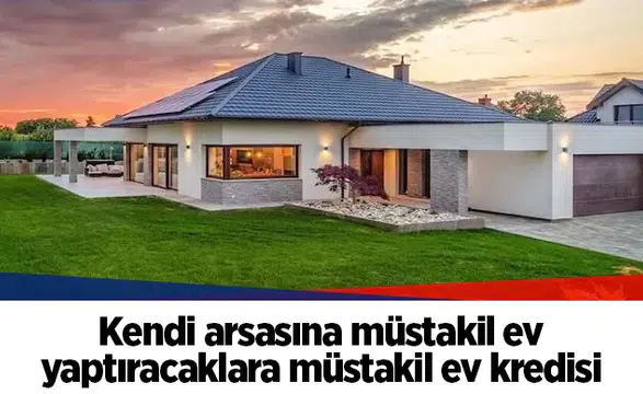 Kendi arsasına müstakil ev yaptıracaklara müstakil ev kredisi
