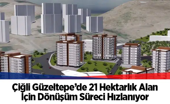 Çiğli Güzeltepe’deki 21 hektarlık dönüşüm alanı için imar planları mecliste