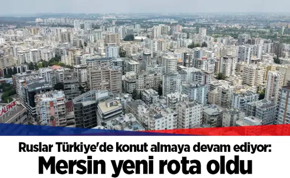 Ruslar Türkiye'de konut almaya devam ediyor: Mersin yeni rota oldu