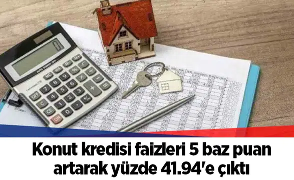 Konut kredisi faizleri 5 baz puan artarak yüzde 41.94'e çıktı