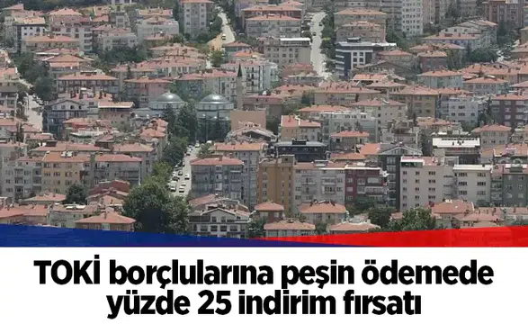 TOKİ borçlularına peşin ödemede yüzde 25 indirim fırsatı