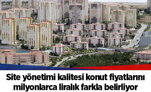Site yönetimi kalitesi konut fiyatlarını milyonlarca liralık farkla belirliyor