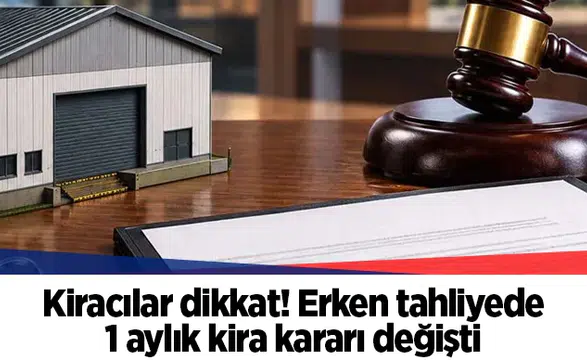Kiracılar dikkat! Erken tahliyede 1 aylık kira kararı değişti