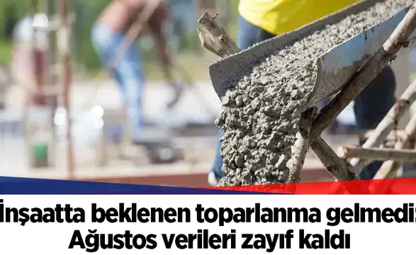 İnşaatta beklenen toparlanma gelmedi: Ağustos verileri zayıf kaldı