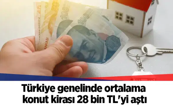 Türkiye genelinde ortalama konut kirası 28 bin TL'yi aştı
