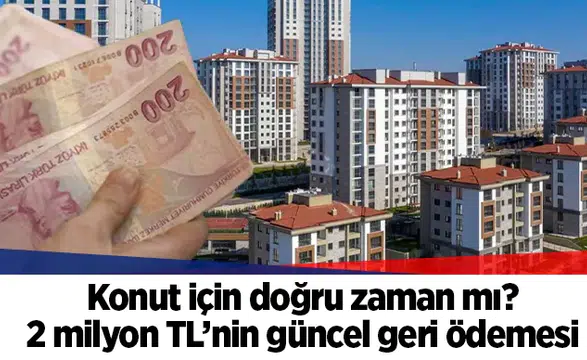 Konut için doğru zaman mı? 2 milyon TL’nin güncel geri ödemesi