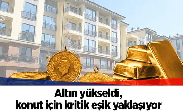 Altın yükseldi, konut için kritik eşik yaklaşıyor