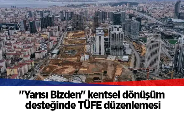 "Yarısı Bizden" kentsel dönüşüm desteğinde TÜFE düzenlemesi