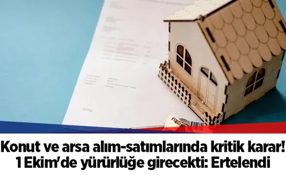 Konut ve arsa alım-satımlarında kritik karar! 1 Ekim'de yürürlüğe girecekti: Ertelendi