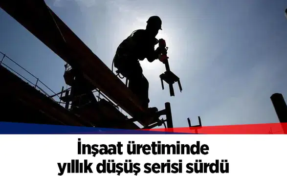 İnşaat üretiminde yıllık düşüş serisi sürdü
