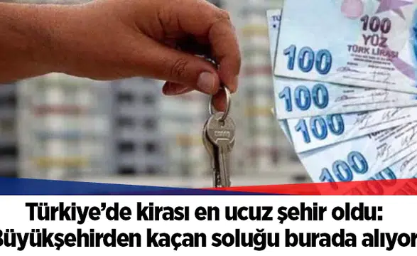 Türkiye’de kirası en ucuz şehir oldu: Büyükşehirden kaçan soluğu burada alıyor