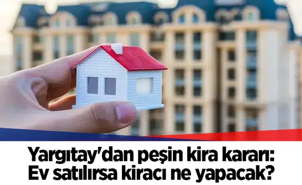 Yargıtay'dan peşin kira kararı: Ev satılırsa kiracı ne yapacak?