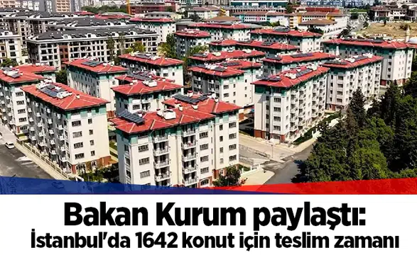 Bakan Kurum paylaştı: İstanbul'da 1642 konut için teslim zamanı