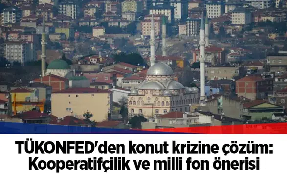 TÜKONFED'den konut krizine çözüm: Kooperatifçilik ve milli fon önerisi