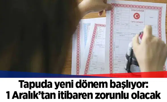 Tapuda yeni dönem başlıyor: 1 Aralık’tan itibaren zorunlu olacak
