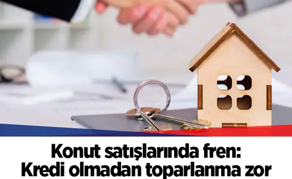 Konut satışlarında fren: Kredi olmadan toparlanma zor